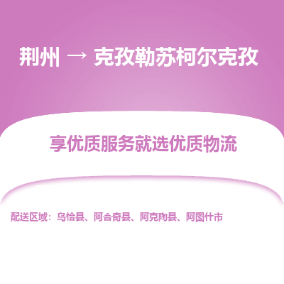 荆州到克孜勒苏柯尔克孜物流公司|荆州到克孜勒苏柯尔克孜货运返程车 荆州到克孜勒苏柯尔克孜物流公司|荆州到克孜勒苏柯尔克孜货运返程车