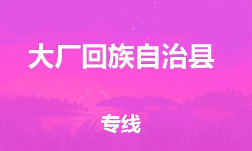 龙江到大厂回族自治县物流-龙江到大厂回族自治县物流托运公司(省市县/全境直达) 龙江到大厂回族自治县物流-龙江到大厂回族自治县物流托运公司(省市县/全境直达)